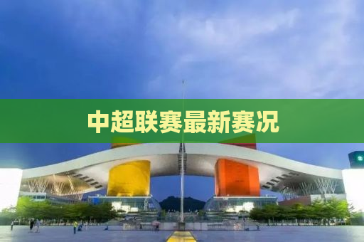 中超联赛最新赛况