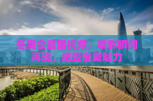 冬奥会直播视频，精彩瞬间再现，感受冬奥魅力