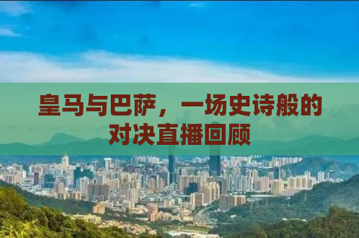 皇马与巴萨，一场史诗般的对决直播回顾