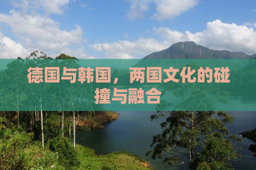 德国与韩国，两国文化的碰撞与融合