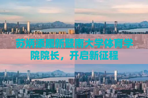 苏炳添履新暨南大学体育学院院长，开启新征程