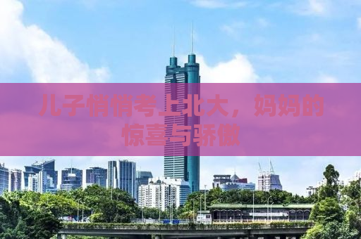 儿子悄悄考上北大，妈妈的惊喜与骄傲