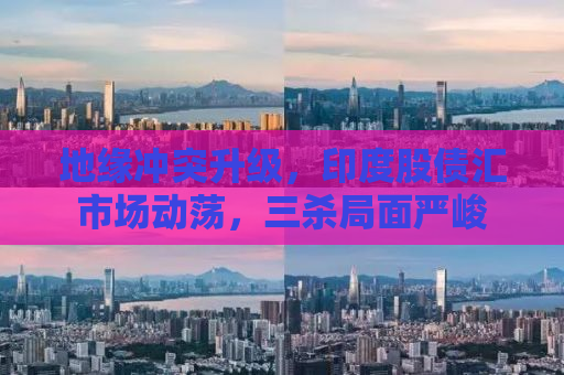 地缘冲突升级，印度股债汇市场动荡，三杀局面严峻