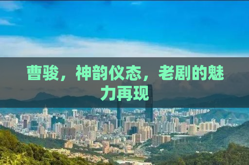 曹骏，神韵仪态，老剧的魅力再现