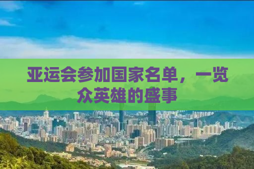 亚运会参加国家名单，一览众英雄的盛事