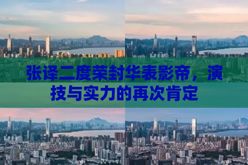 张译二度荣封华表影帝，演技与实力的再次肯定