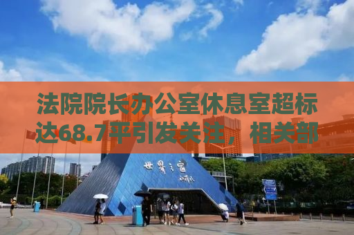 法院院长办公室休息室超标达68.7平引发关注，相关部门严肃处理并作出处分决定