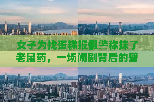 女子为找蛋糕报假警称抹了老鼠药，一场闹剧背后的警示与反思