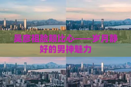 吴彦祖脸颊比心——岁月静好的男神魅力