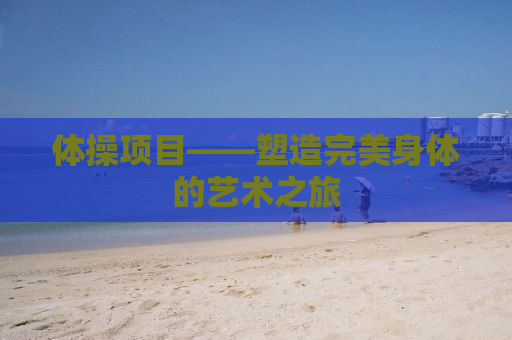 体操项目——塑造完美身体的艺术之旅