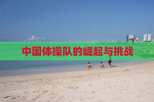 中国体操队的崛起与挑战