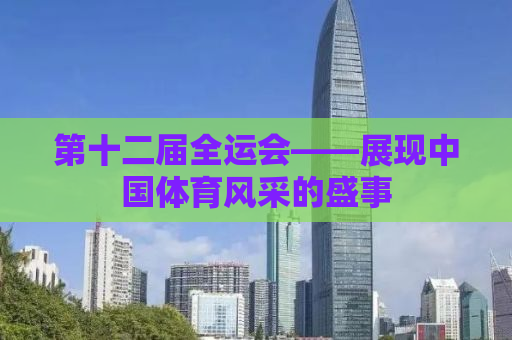 第十二届全运会——展现中国体育风采的盛事