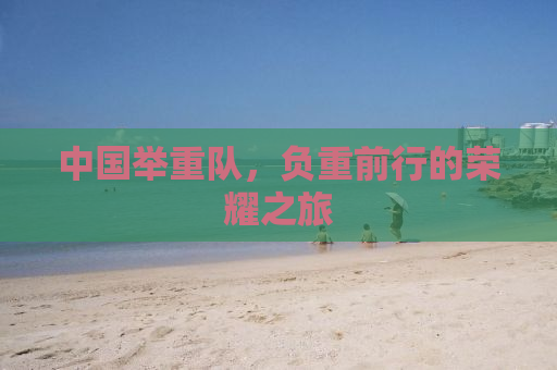 中国举重队，负重前行的荣耀之旅
