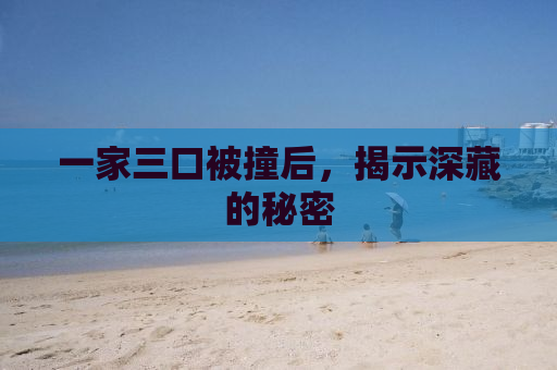 一家三口被撞后，揭示深藏的秘密