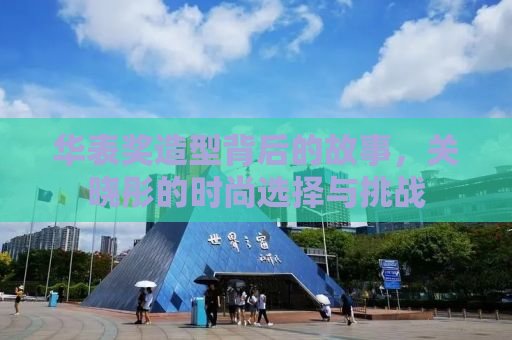 华表奖造型背后的故事，关晓彤的时尚选择与挑战