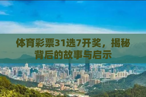 体育彩票31选7开奖，揭秘背后的故事与启示