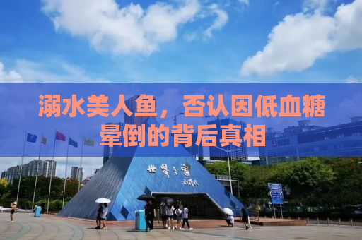 溺水美人鱼，否认因低血糖晕倒的背后真相