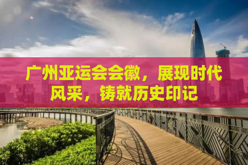广州亚运会会徽，展现时代风采，铸就历史印记