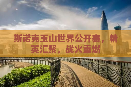 斯诺克玉山世界公开赛，精英汇聚，战火重燃