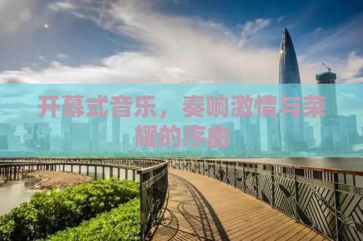 开幕式音乐，奏响激情与荣耀的序曲