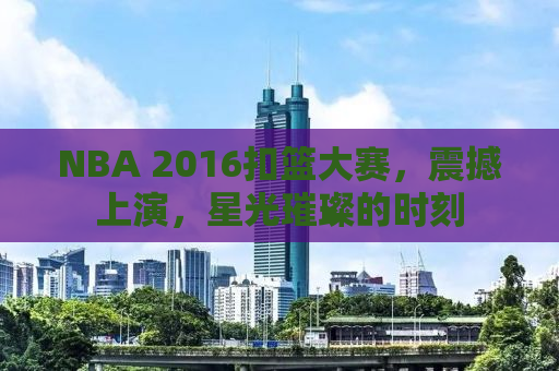 NBA 2016扣篮大赛，震撼上演，星光璀璨的时刻