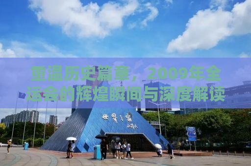 重温历史篇章，2009年全运会的辉煌瞬间与深度解读