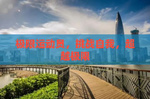 极限运动员，挑战自我，超越极限