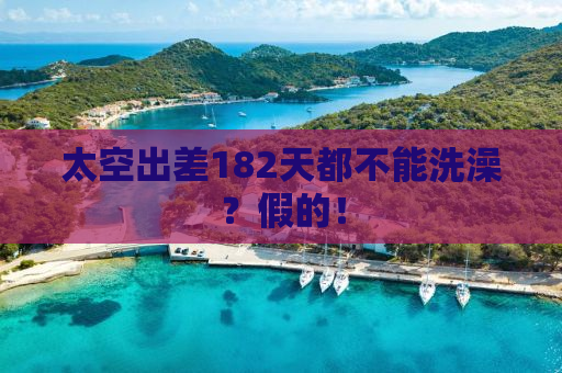 太空出差182天都不能洗澡？假的！