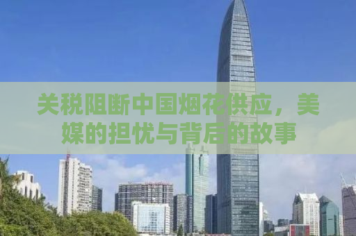关税阻断中国烟花供应，美媒的担忧与背后的故事