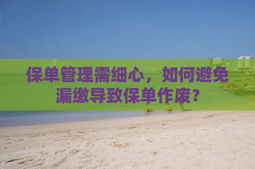 保单管理需细心，如何避免漏缴导致保单作废？
