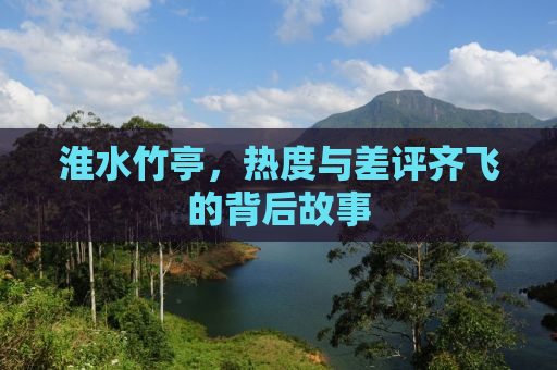 淮水竹亭，热度与差评齐飞的背后故事