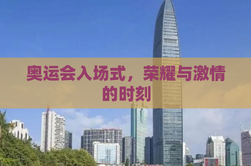 奥运会入场式，荣耀与激情的时刻
