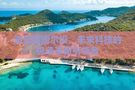 激光雷迪尔级，未来科技的极速革新引领者