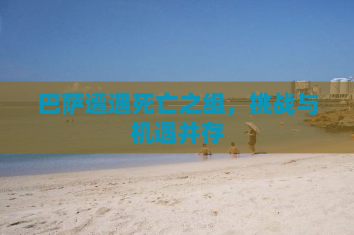 巴萨遭遇死亡之组，挑战与机遇并存