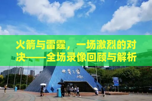 火箭与雷霆，一场激烈的对决——全场录像回顾与解析