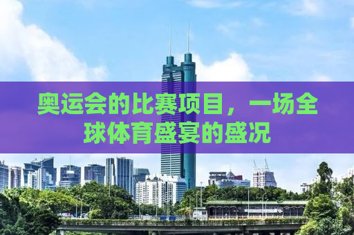 奥运会的比赛项目，一场全球体育盛宴的盛况