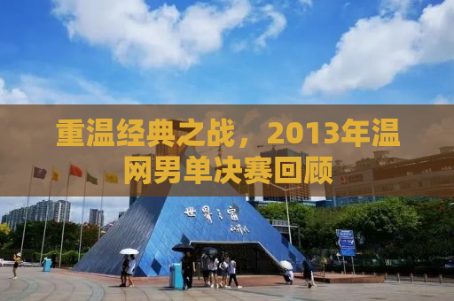 重温经典之战，2013年温网男单决赛回顾