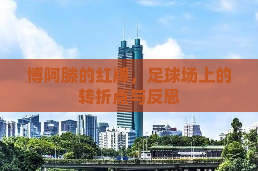 博阿滕的红牌，足球场上的转折点与反思