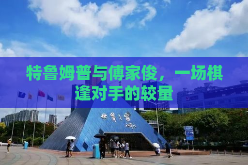 特鲁姆普与傅家俊，一场棋逢对手的较量