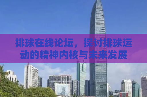 排球在线论坛，探讨排球运动的精神内核与未来发展