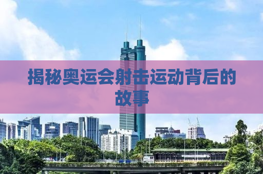 揭秘奥运会射击运动背后的故事