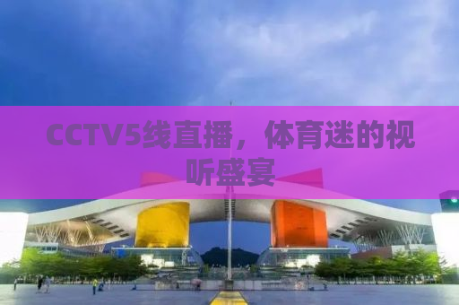 CCTV5线直播，体育迷的视听盛宴