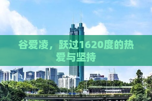 谷爱凌，跃过1620度的热爱与坚持