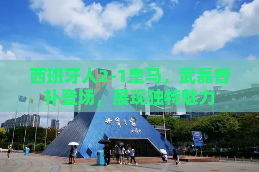 西班牙人2-1皇马，武磊替补登场，展现独特魅力
