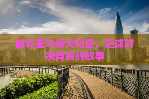 叙利亚与澳大利亚，足球对决背后的故事