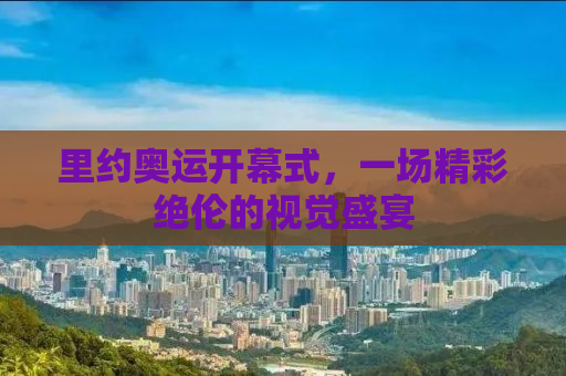 里约奥运开幕式，一场精彩绝伦的视觉盛宴