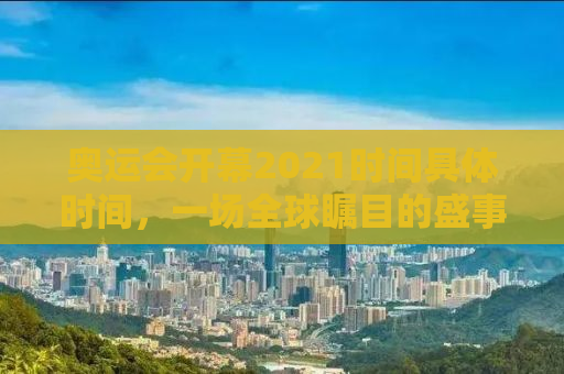 奥运会开幕2021时间具体时间，一场全球瞩目的盛事