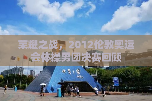 荣耀之战，2012伦敦奥运会体操男团决赛回顾