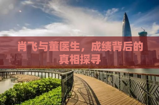 肖飞与董医生，成绩背后的真相探寻