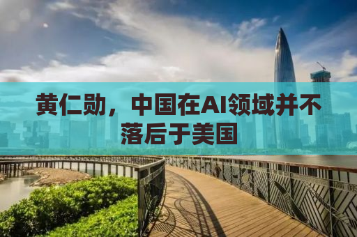 黄仁勋，中国在AI领域并不落后于美国